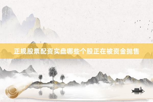 正规股票配资实盘哪些个股正在被资金抛售