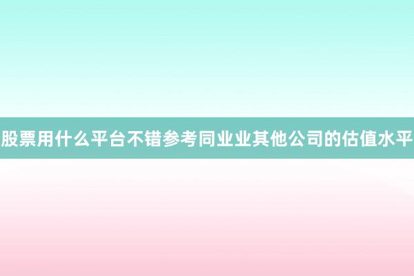 股票用什么平台不错参考同业业其他公司的估值水平