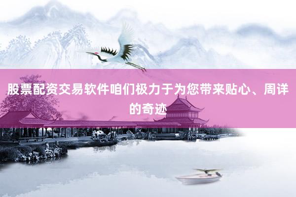 股票配资交易软件咱们极力于为您带来贴心、周详的奇迹