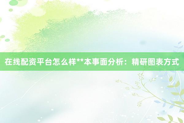 在线配资平台怎么样**本事面分析：精研图表方式