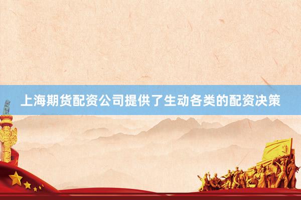 上海期货配资公司提供了生动各类的配资决策