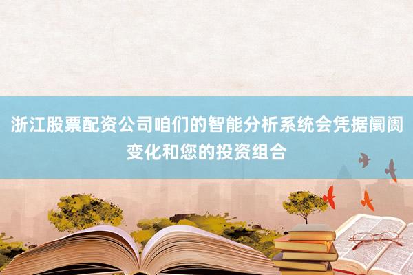 浙江股票配资公司咱们的智能分析系统会凭据阛阓变化和您的投资组合