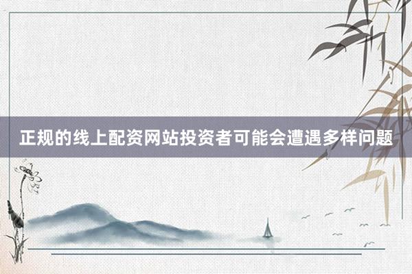 正规的线上配资网站投资者可能会遭遇多样问题