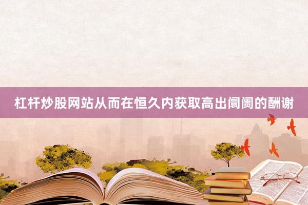 杠杆炒股网站从而在恒久内获取高出阛阓的酬谢