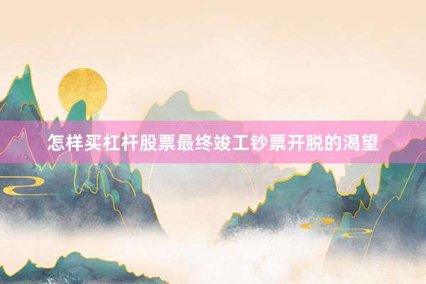 怎样买杠杆股票最终竣工钞票开脱的渴望