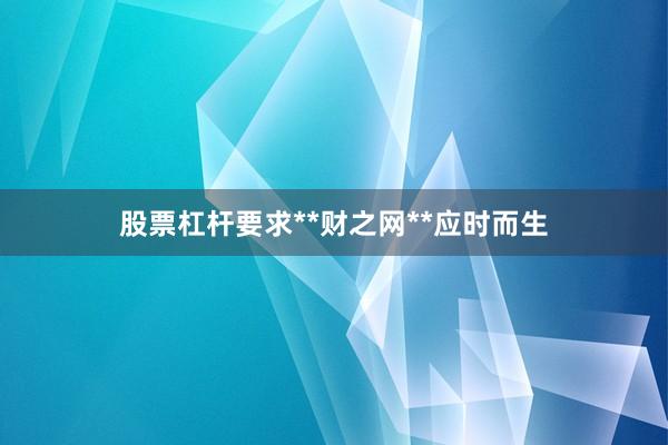 股票杠杆要求**财之网**应时而生