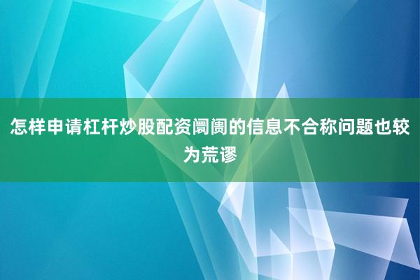怎样申请杠杆炒股配资阛阓的信息不合称问题也较为荒谬
