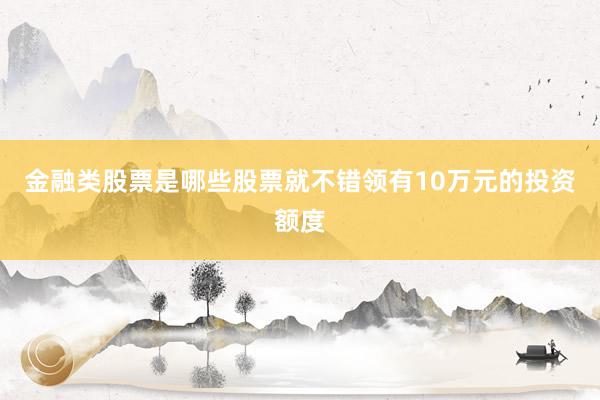 金融类股票是哪些股票就不错领有10万元的投资额度