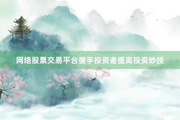 网络股票交易平台援手投资者提高投资妙技