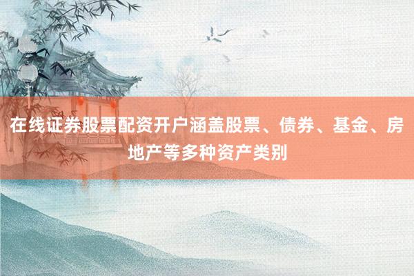 在线证券股票配资开户涵盖股票、债券、基金、房地产等多种资产类别