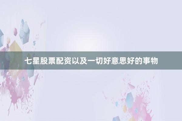 七星股票配资以及一切好意思好的事物