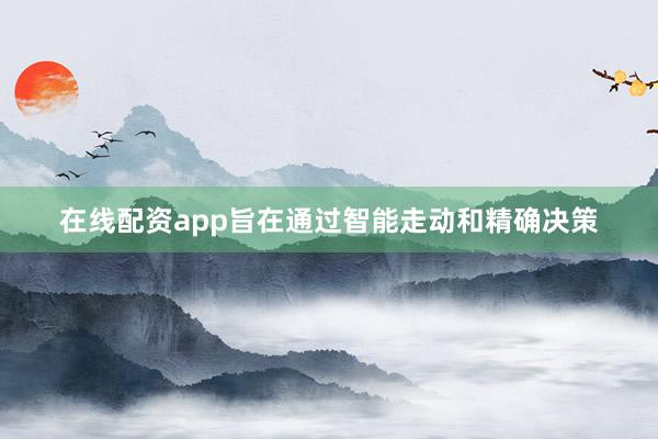 在线配资app旨在通过智能走动和精确决策