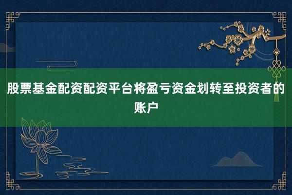 股票基金配资配资平台将盈亏资金划转至投资者的账户