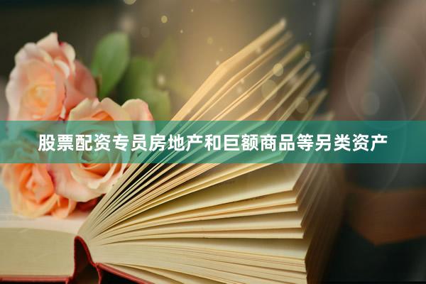 股票配资专员房地产和巨额商品等另类资产