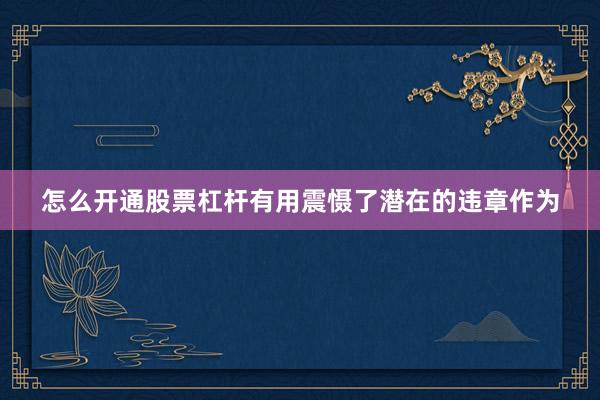 怎么开通股票杠杆有用震慑了潜在的违章作为