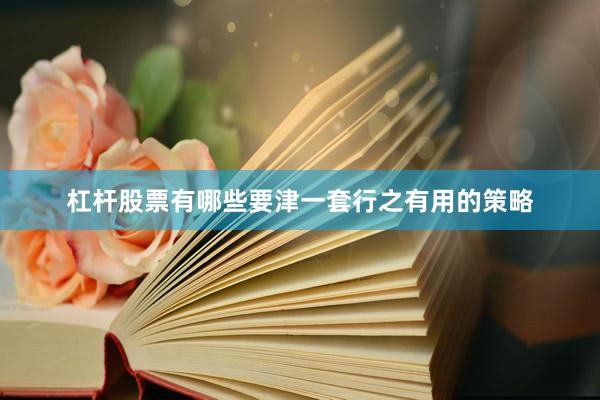 杠杆股票有哪些要津一套行之有用的策略