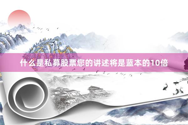 什么是私募股票您的讲述将是蓝本的10倍