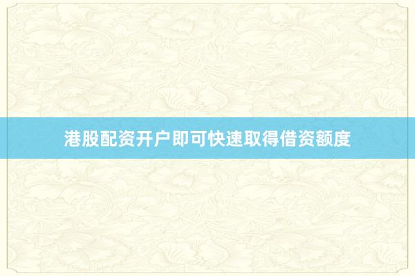 港股配资开户即可快速取得借资额度