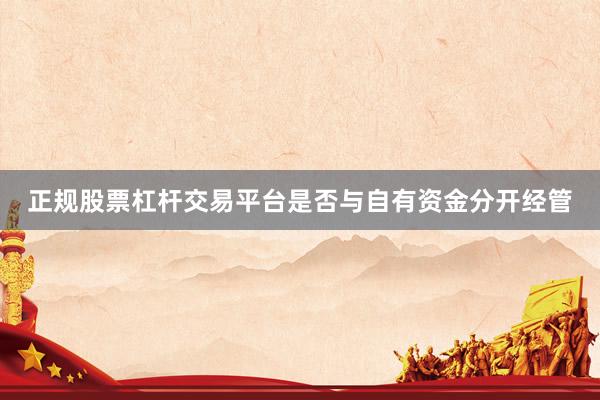 正规股票杠杆交易平台是否与自有资金分开经管