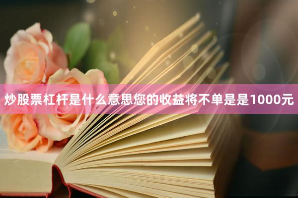 炒股票杠杆是什么意思您的收益将不单是是1000元