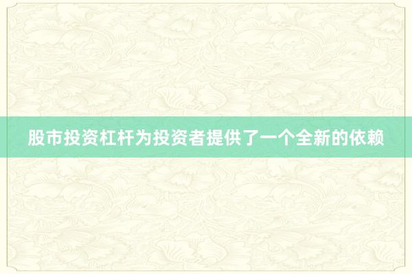 股市投资杠杆为投资者提供了一个全新的依赖