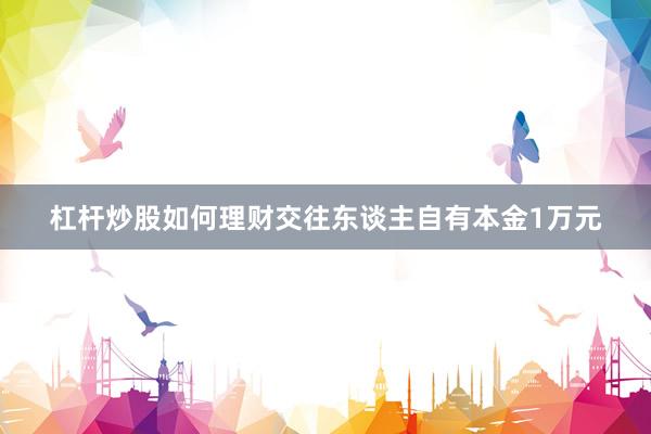 杠杆炒股如何理财交往东谈主自有本金1万元
