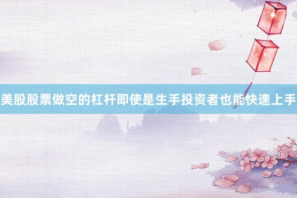 美股股票做空的杠杆即使是生手投资者也能快速上手