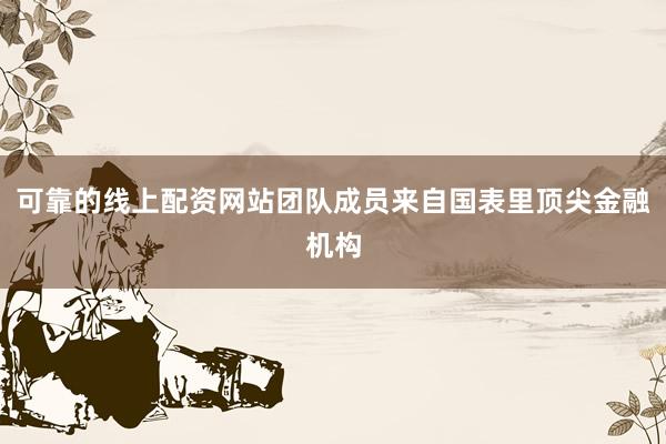 可靠的线上配资网站团队成员来自国表里顶尖金融机构
