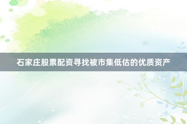 石家庄股票配资寻找被市集低估的优质资产