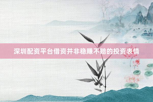 深圳配资平台借资并非稳赚不赔的投资表情