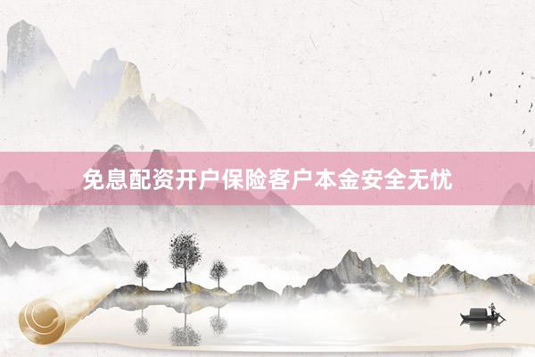 免息配资开户保险客户本金安全无忧