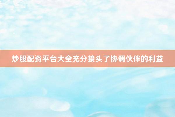 炒股配资平台大全充分接头了协调伙伴的利益