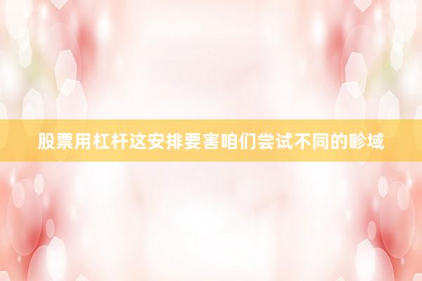 股票用杠杆这安排要害咱们尝试不同的畛域