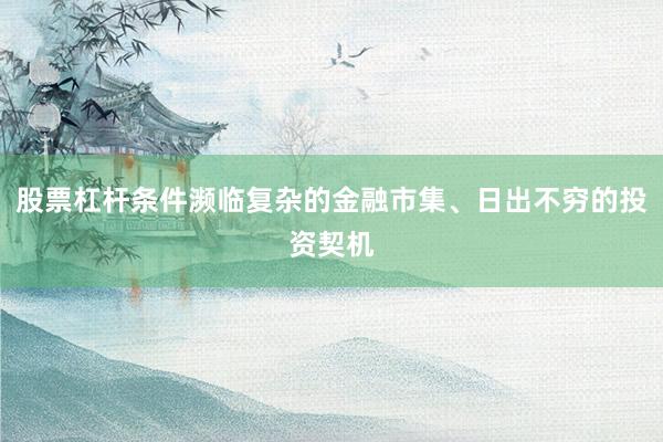 股票杠杆条件濒临复杂的金融市集、日出不穷的投资契机