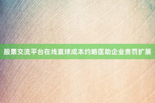 股票交流平台在线寰球成本约略匡助企业责罚扩展