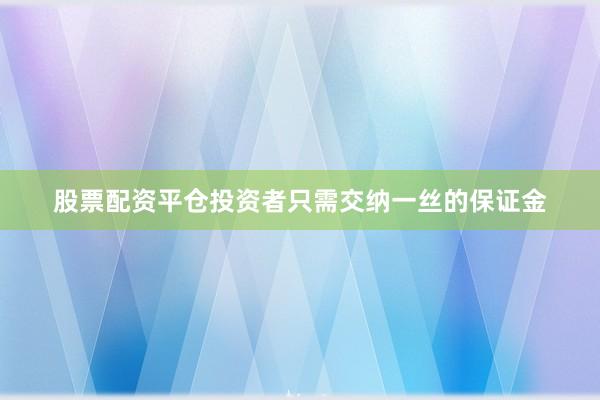 股票配资平仓投资者只需交纳一丝的保证金