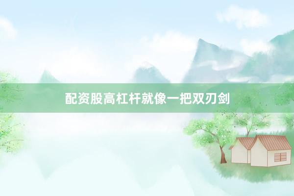 配资股高杠杆就像一把双刃剑