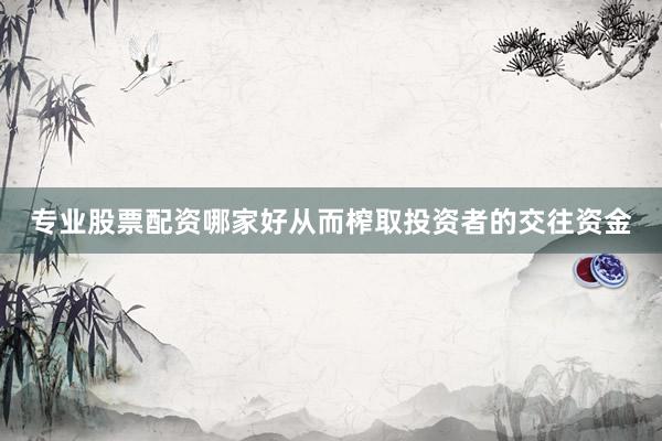 专业股票配资哪家好从而榨取投资者的交往资金