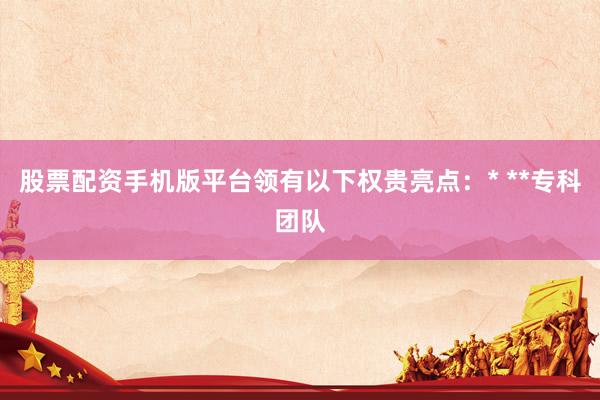 股票配资手机版平台领有以下权贵亮点：* **专科团队