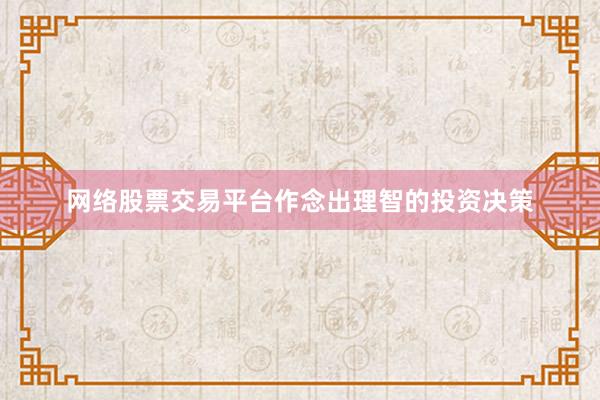 网络股票交易平台作念出理智的投资决策