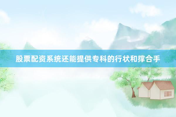 股票配资系统还能提供专科的行状和撑合手