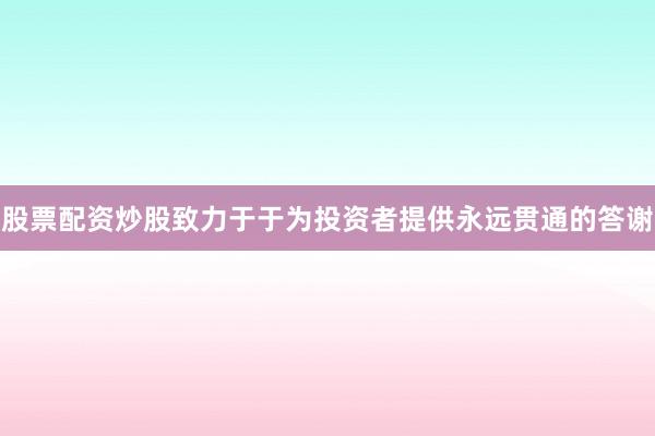 股票配资炒股致力于于为投资者提供永远贯通的答谢