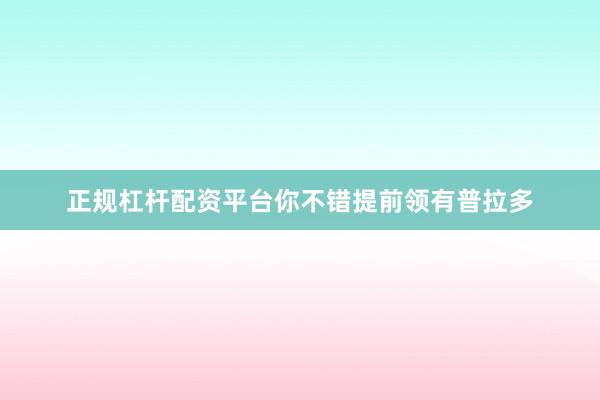 正规杠杆配资平台你不错提前领有普拉多