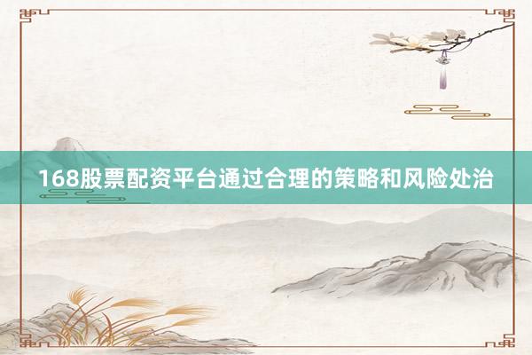 168股票配资平台通过合理的策略和风险处治