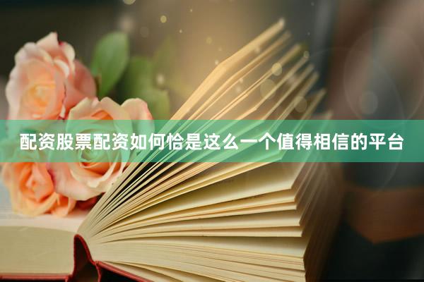 配资股票配资如何恰是这么一个值得相信的平台