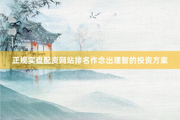 正规实盘配资网站排名作念出理智的投资方案