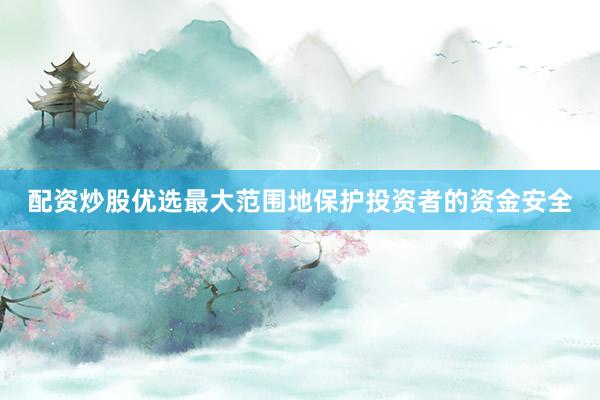配资炒股优选最大范围地保护投资者的资金安全