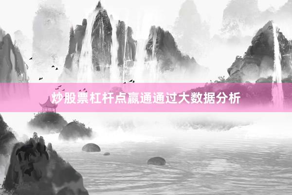 炒股票杠杆点嬴通通过大数据分析