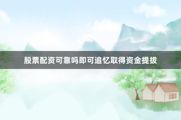 股票配资可靠吗即可追忆取得资金提拔