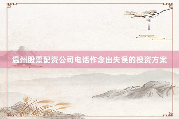 温州股票配资公司电话作念出失误的投资方案